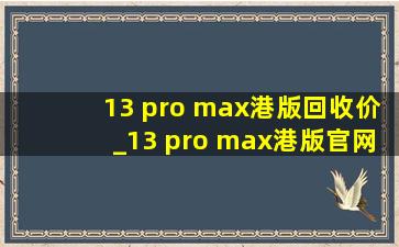 13 pro max港版回收价_13 pro max港版官网价